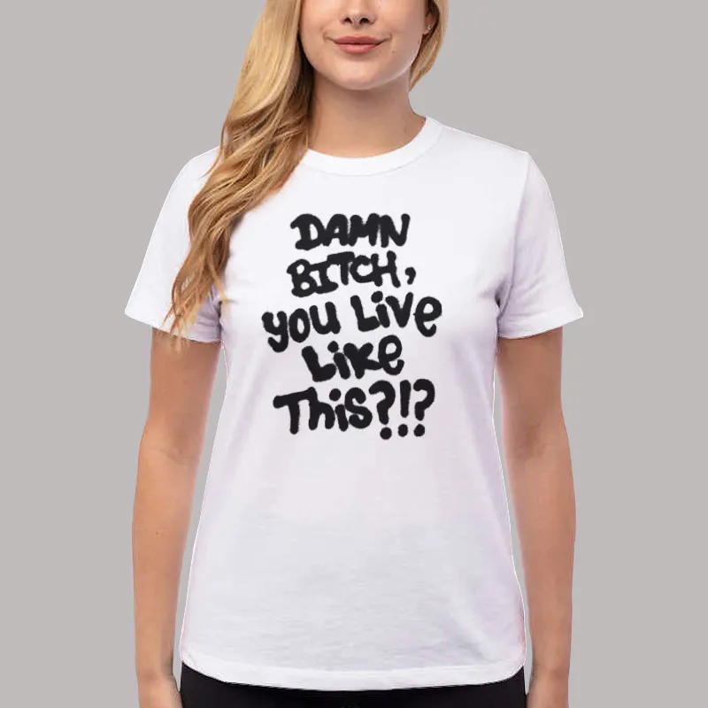 Funny Damn Bitch You Live Like This Shirt