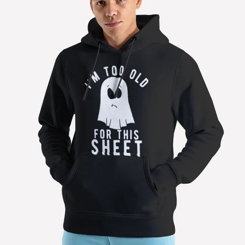 Unisex Hoodie Black Im Too Old For This Sheet Ghost Shirt