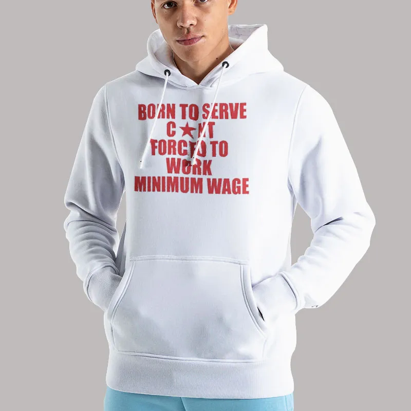 Unisex Hoodie White Born To Serve Cont Forced To Work Minimum Wage Shirt