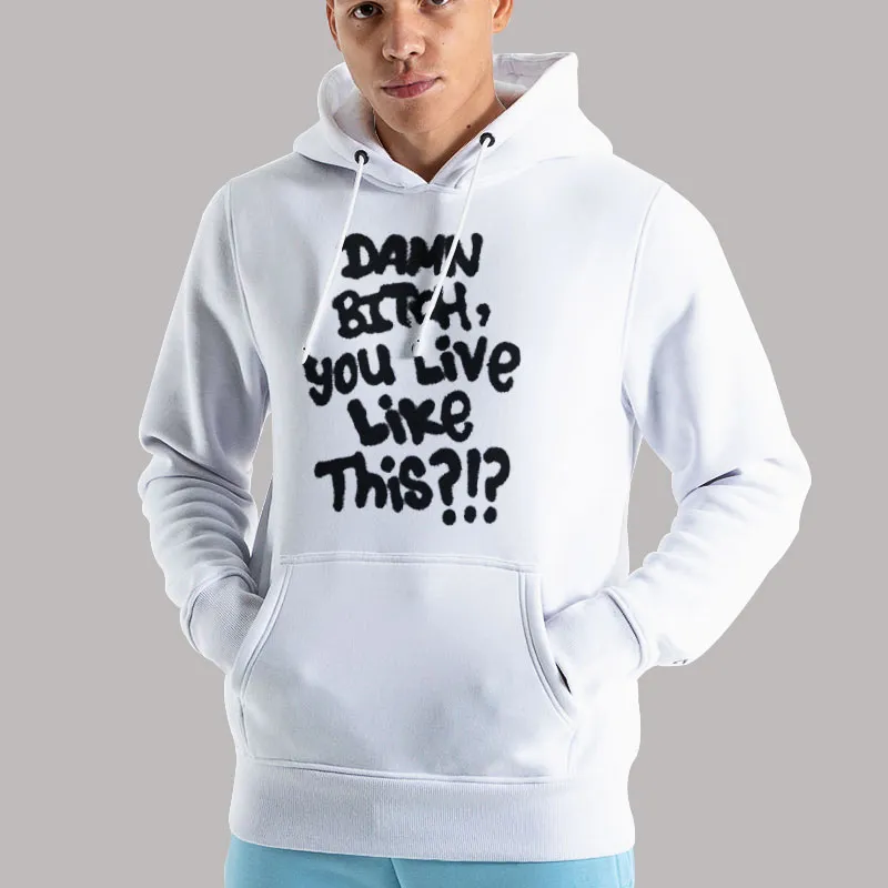 Unisex Hoodie White Funny Damn Bitch You Live Like This Shirt