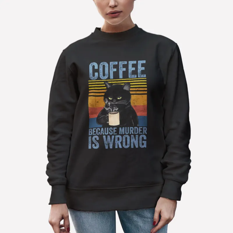 Unisex Sweatshirt Black Funny Cat Coffee Because Murder Is Wrong Shirt
