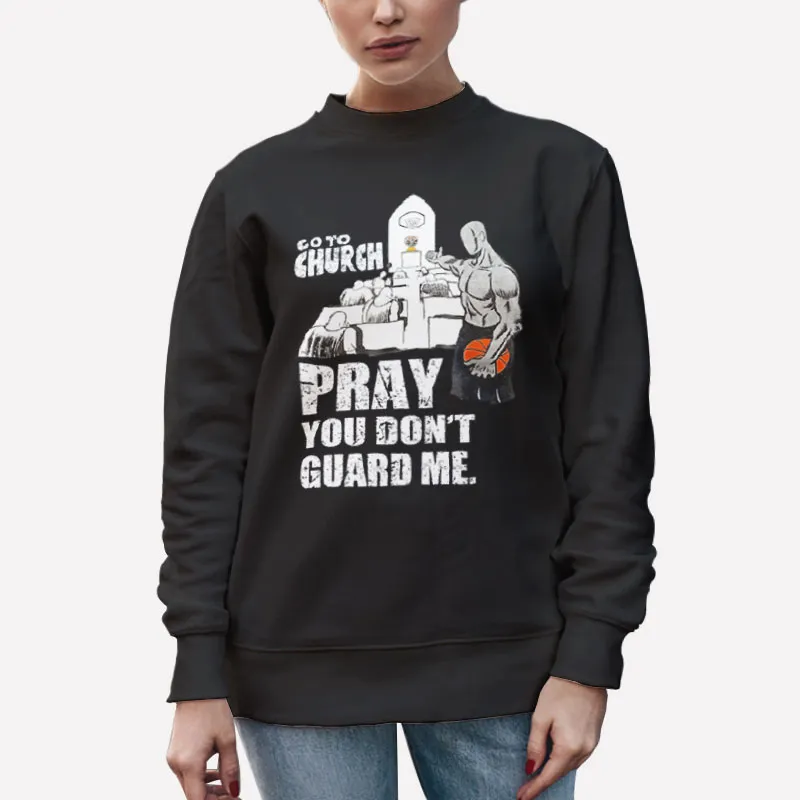 Unisex Sweatshirt Black Funny Go To Church Pray You Don T Guard Me T Shirt