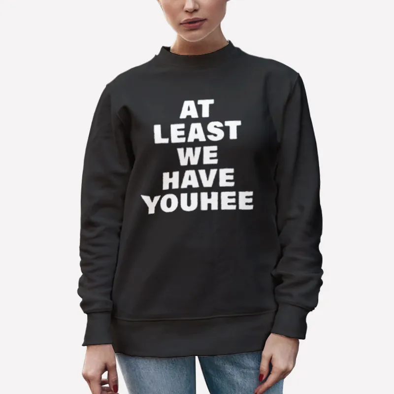 Unisex Sweatshirt Black Funny At Least We Have Youhee Shirt