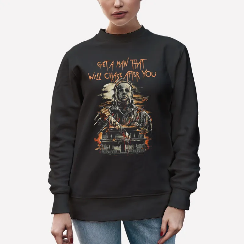 Unisex Sweatshirt Black Get A Man That Will Chase After You Michael Meyers Shirt