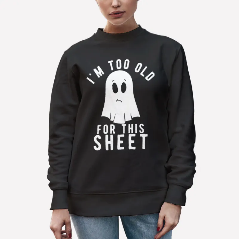 Unisex Sweatshirt Black Im Too Old For This Sheet Ghost Shirt