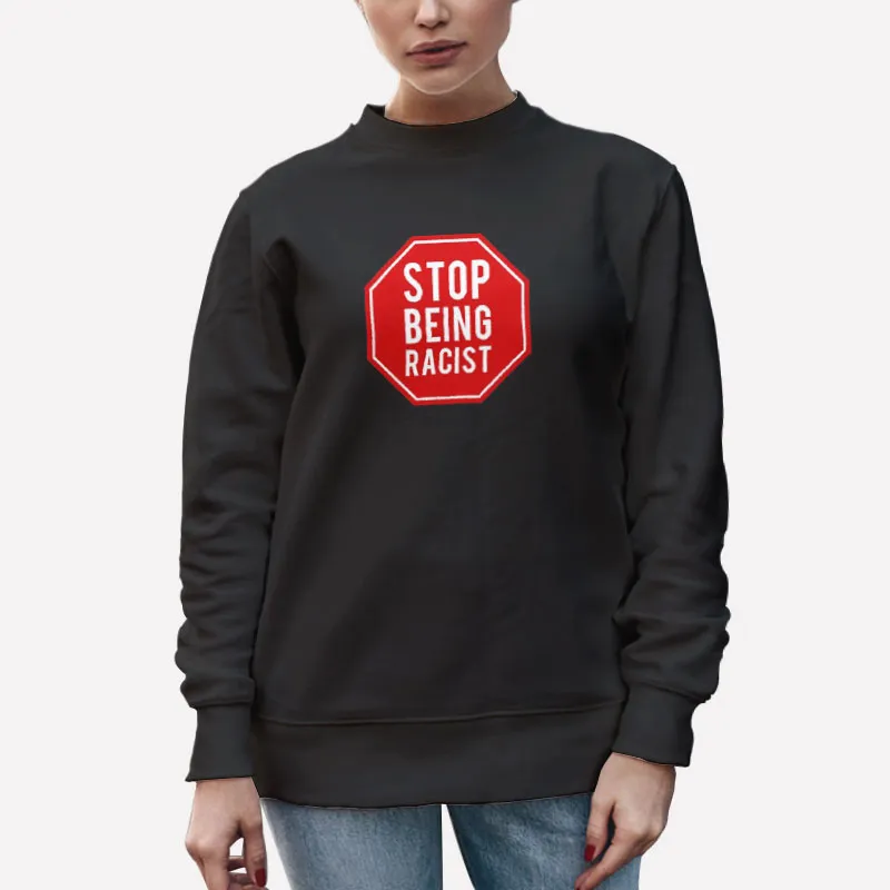 Unisex Sweatshirt Black Vintage Stop Being Racist Shirt