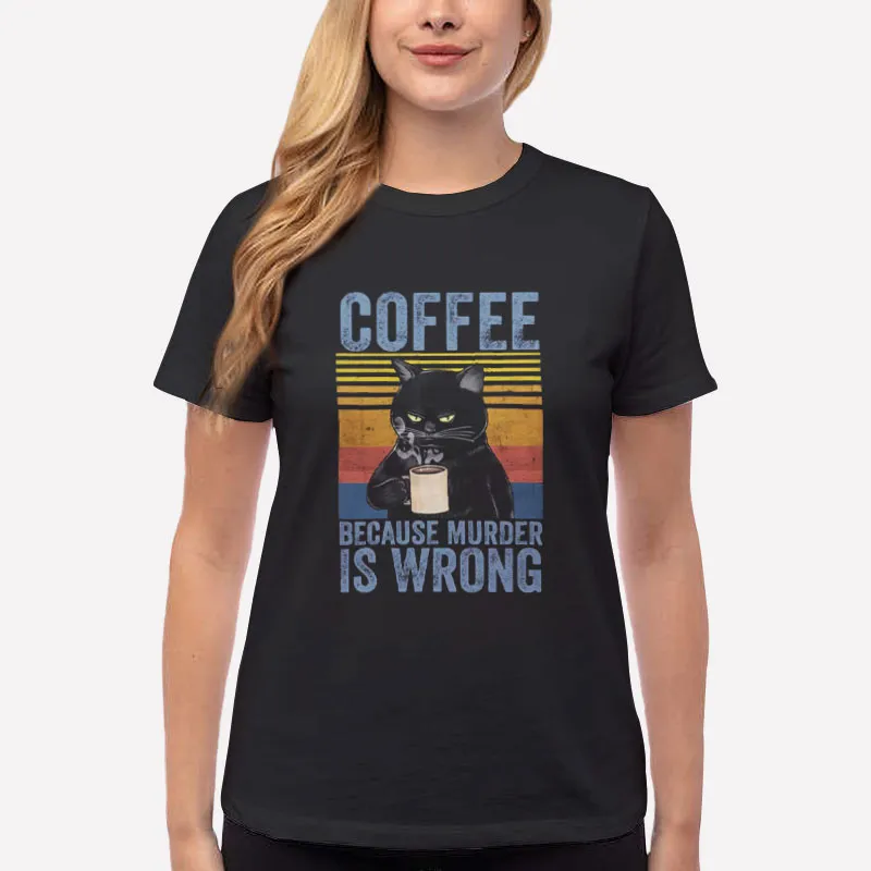 Women T Shirt Black Funny Cat Coffee Because Murder Is Wrong Shirt