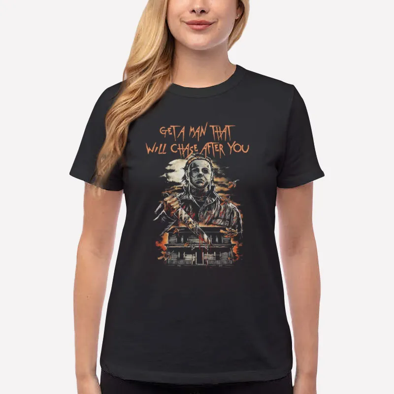 Women T Shirt Black Get A Man That Will Chase After You Michael Meyers Shirt