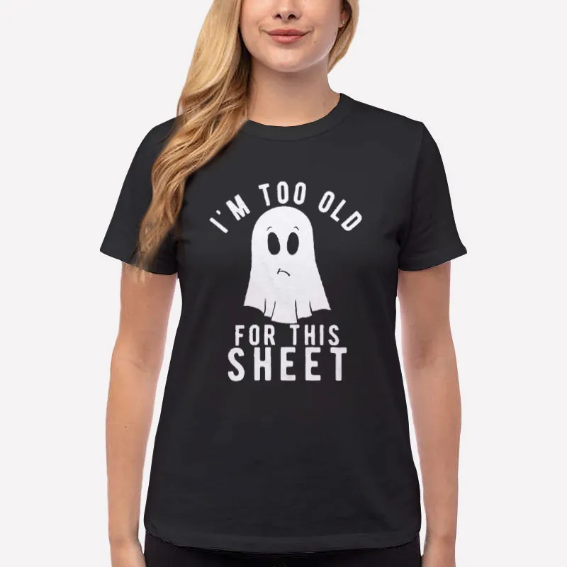 Women T Shirt Black Im Too Old For This Sheet Ghost Shirt