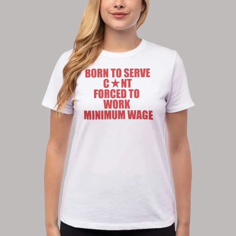 Women T Shirt White Born To Serve Cont Forced To Work Minimum Wage Shirt