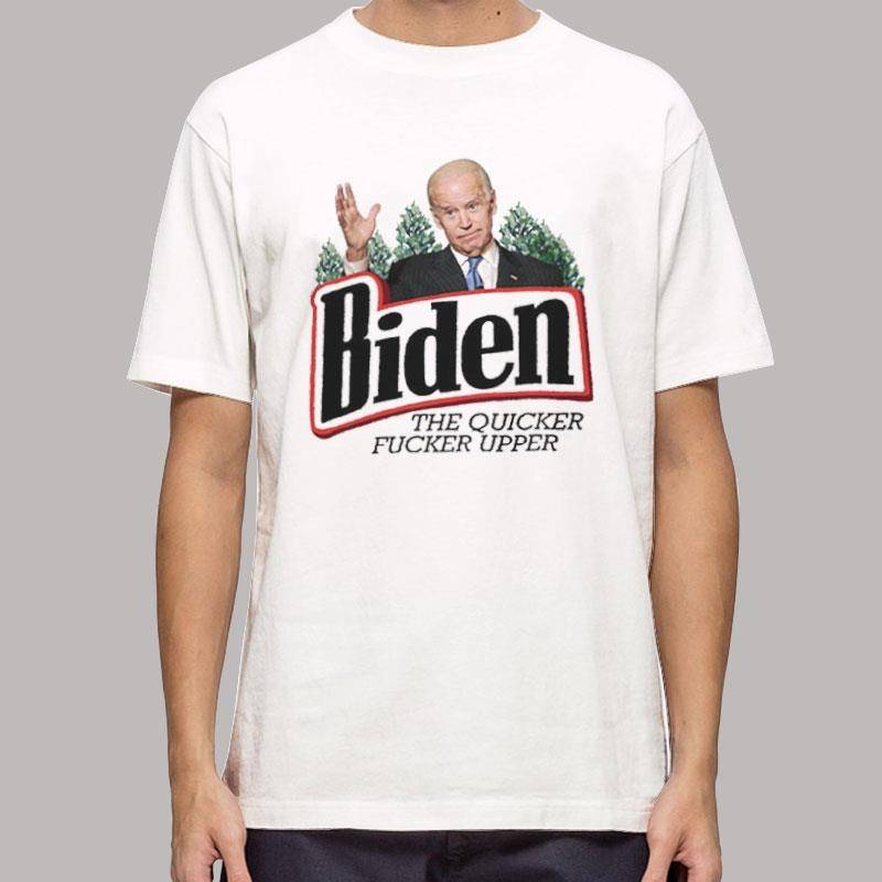 Biden The Quicker Fucker Upper T Shirt