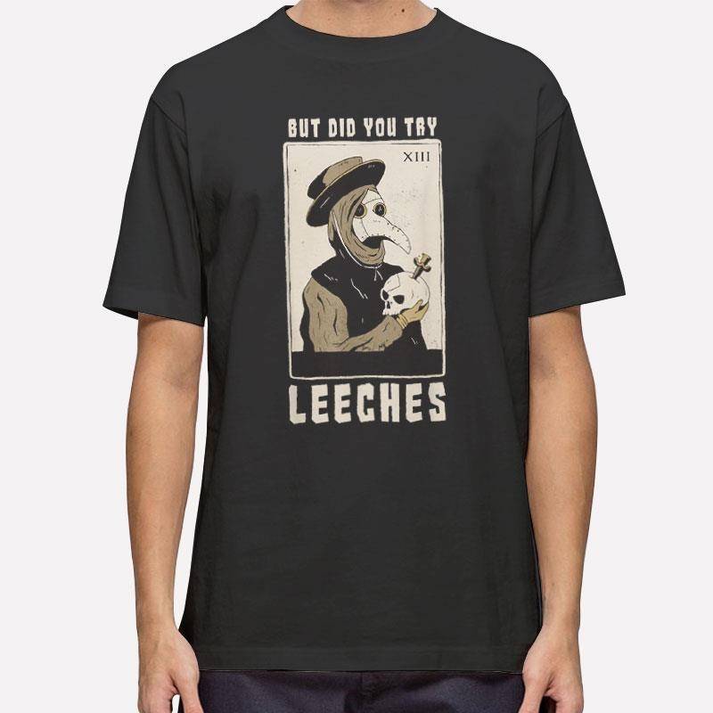 But Did You Try Leeches Plague T Shirt