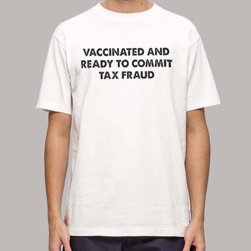 Funny Vaccinated And Ready To Commit Tax Fraud Shirt