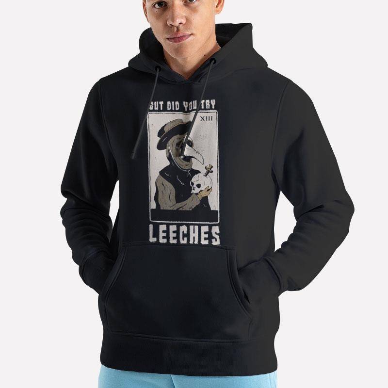 Unisex Hoodie Black But Did You Try Leeches Plague T Shirt