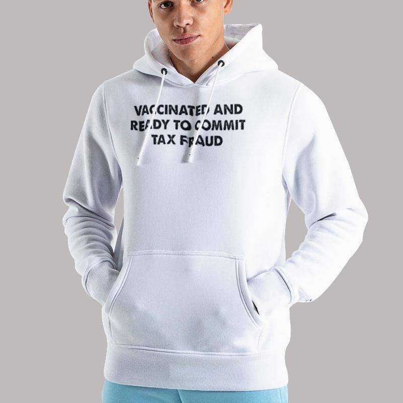Unisex Hoodie White Funny Vaccinated And Ready To Commit Tax Fraud Shirt
