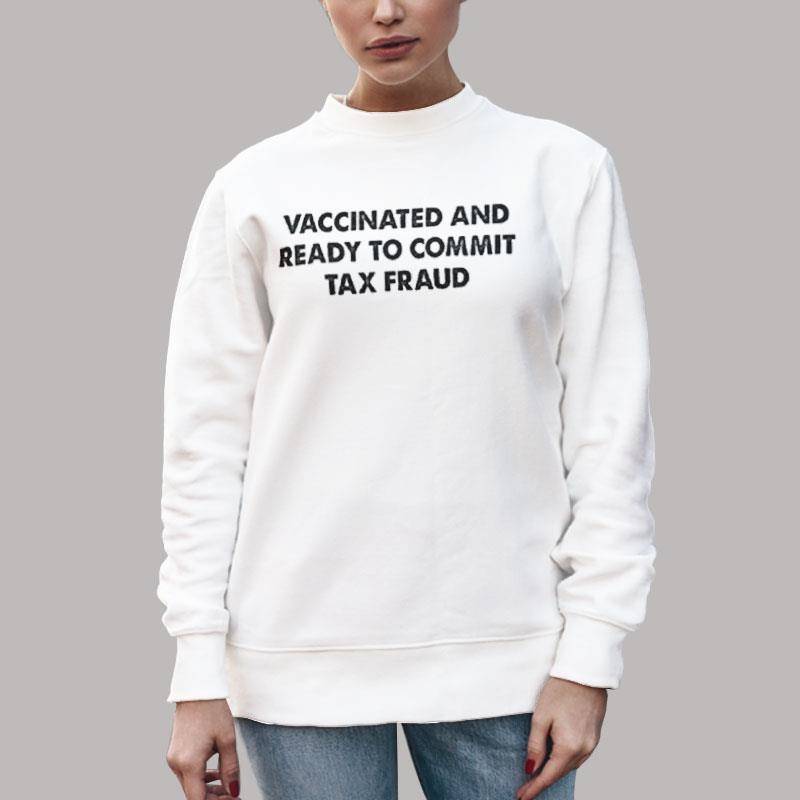 Unisex Sweatshirt White Funny Vaccinated And Ready To Commit Tax Fraud Shirt