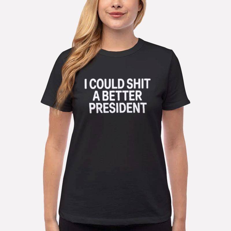 Women T Shirt Black I Could Shit A Better President Shirt