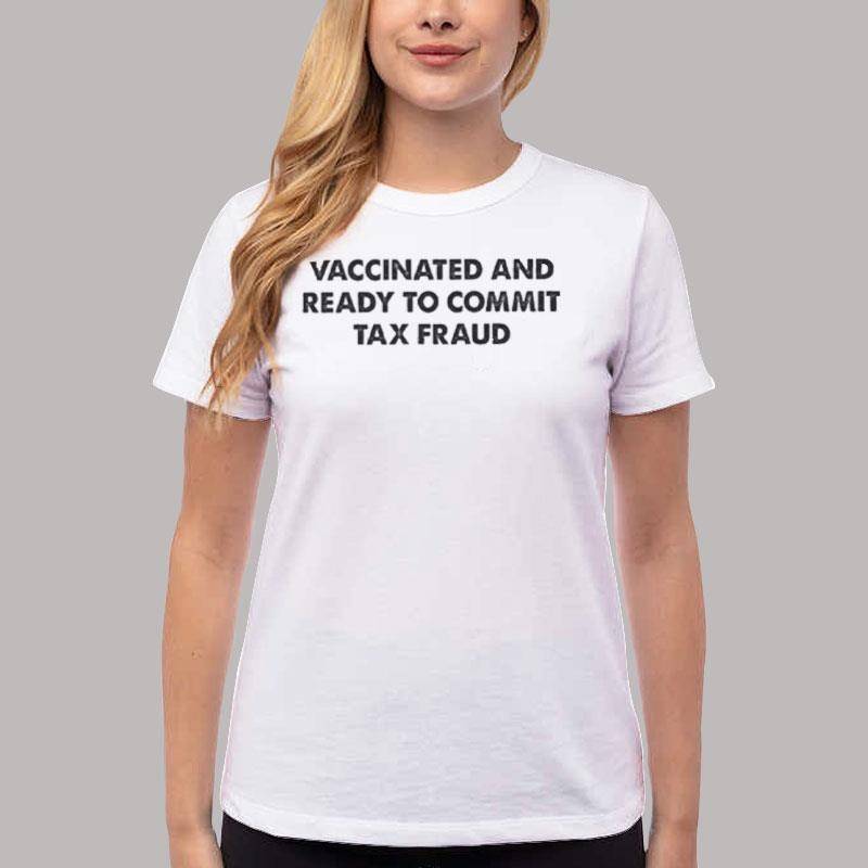 Women T Shirt White Funny Vaccinated And Ready To Commit Tax Fraud Shirt