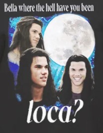 Jacob Twilight Hey Bella Where You Been Loca Shirt