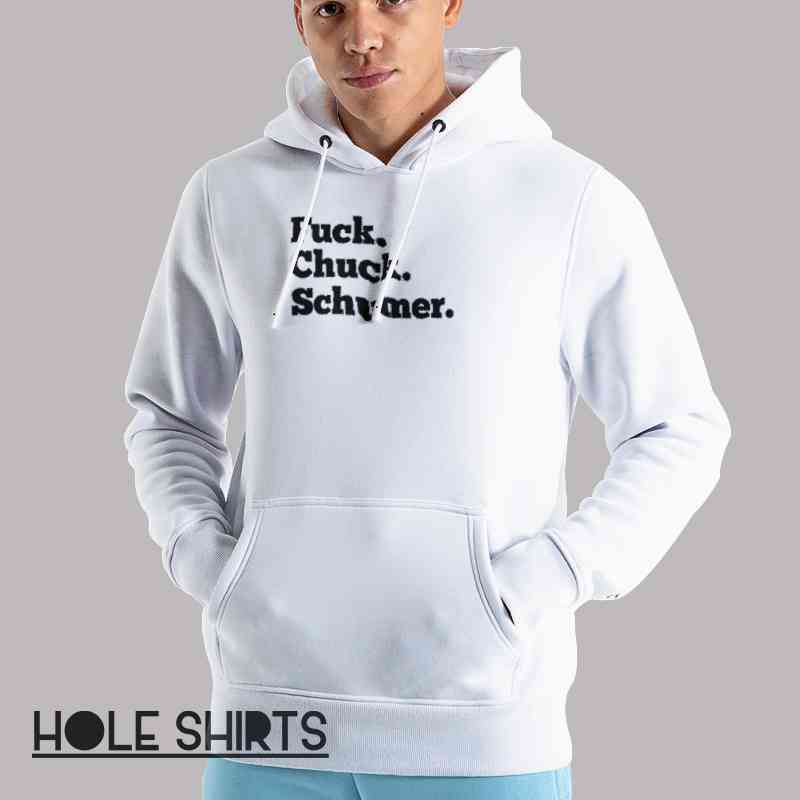 Funny Sarcastic Fuck Chuck Schumer Shirt Unisex Hoodie White