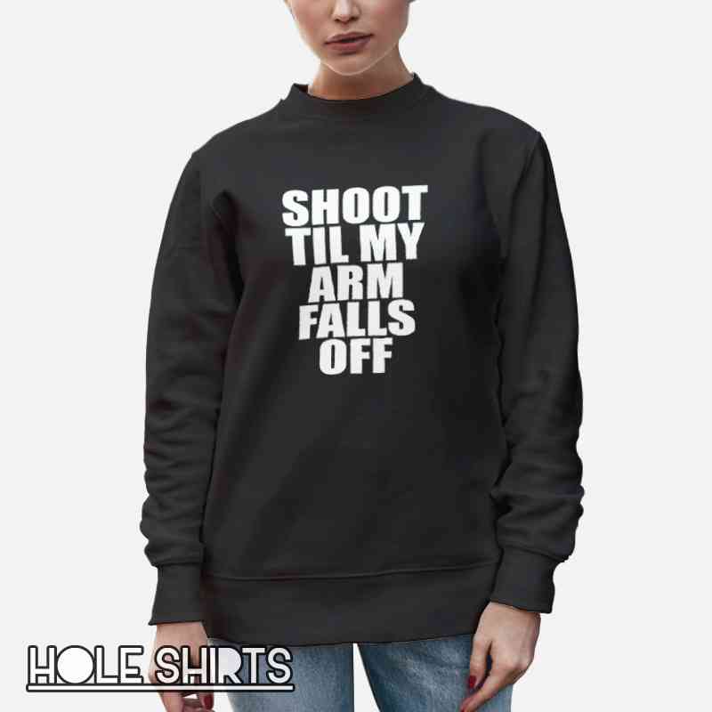 Shoot Till My Arms Fell Off Quotes Shirt Unisex Sweatshirt Black