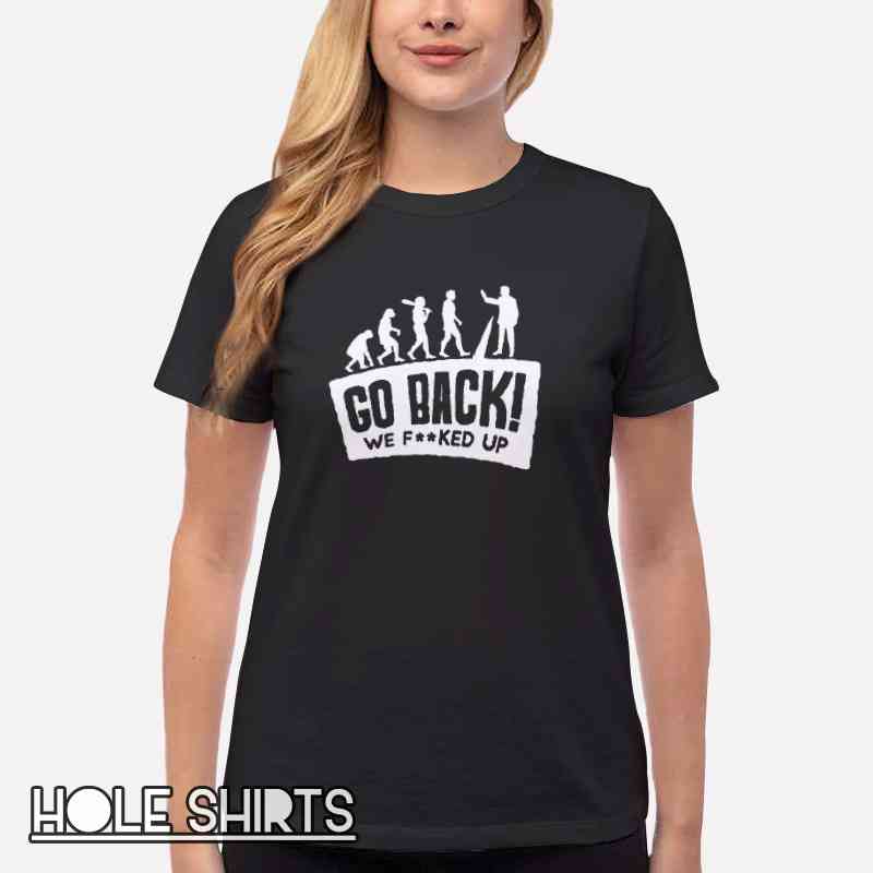 Funny Sarcasm Evolution Go Back We F Ked Up Shirt Women T Shirt Black