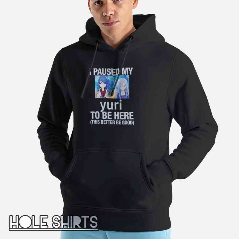 I Paused My Yuri Anime This Better Be Good Shirt Unisex Hoodie Black I Paused My Yuri Anime This Better Be Good Shirt Unisex Hoodie Black