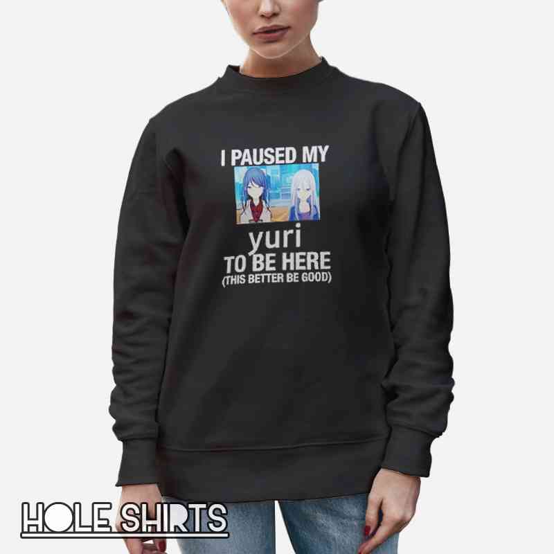 I Paused My Yuri Anime This Better Be Good Shirt Unisex Sweatshirt Black I Paused My Yuri Anime This Better Be Good Shirt Unisex Sweatshirt Black