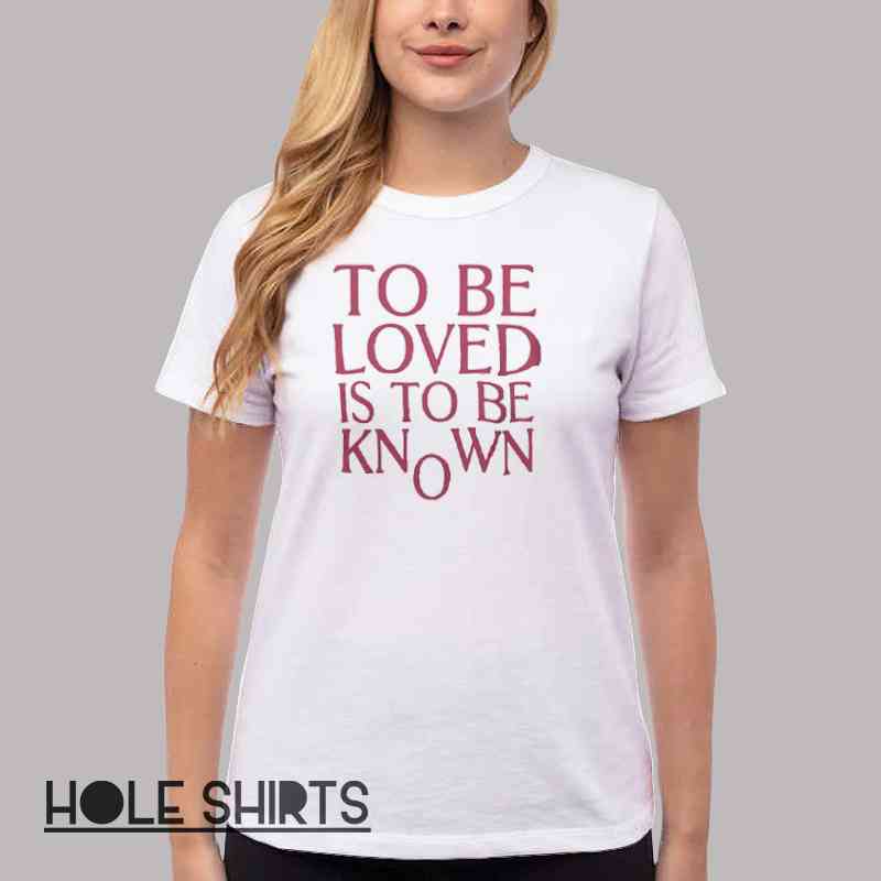 Inspired Quotes To Be Loved Is To Be Known Shirt Women T Shirt White