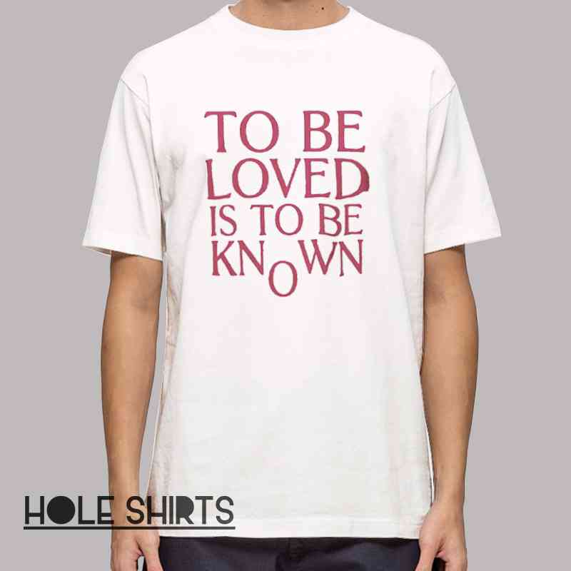 Inspired Quotes To Be Loved Is To Be Known Shirt with inspirational text design, aesthetic quote graphic tee, meaningful slogan t-shirt for fans of positive and expressive apparel