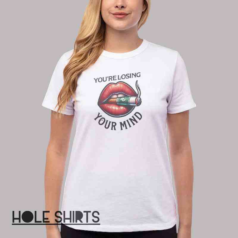 Smoking Lips You Re Losing Your Mind Shirt Women T Shirt White
