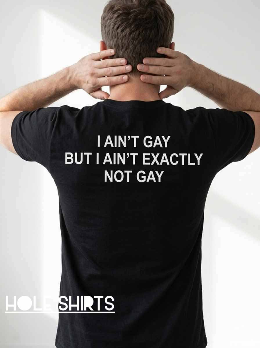 Funny I Ain't Exactly Not Gay Slogan Shirt