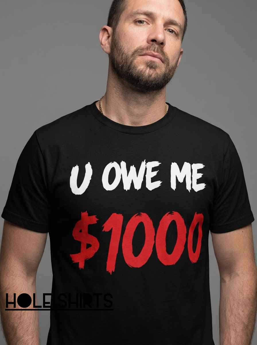Funny Sarcastic U Owe Me $1000 Shirt featuring a humorous money-related slogan, bold statement typography, sarcastic debt humor, and novelty graphic apparel for fans of funny quotes and relatable financial jokes.